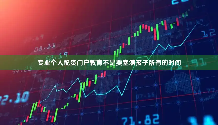 专业个人配资门户教育不是要塞满孩子所有的时间