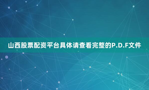山西股票配资平台具体请查看完整的P.D.F文件