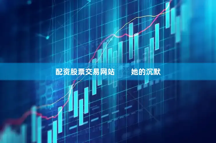 配资股票交易网站        她的沉默