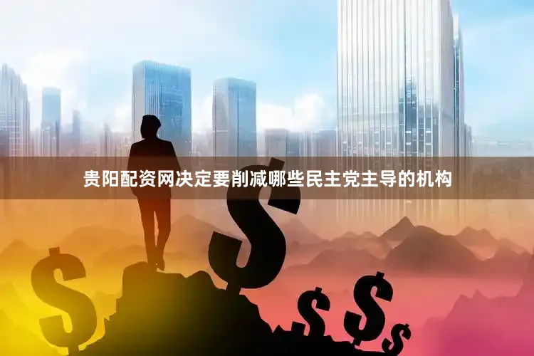 贵阳配资网决定要削减哪些民主党主导的机构